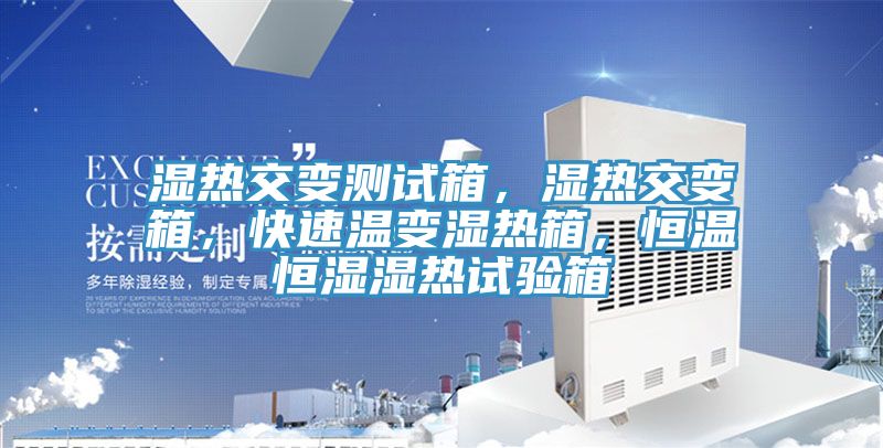 濕熱交變測試箱，濕熱交變箱，快速溫變濕熱箱，恒溫恒濕濕熱試驗箱