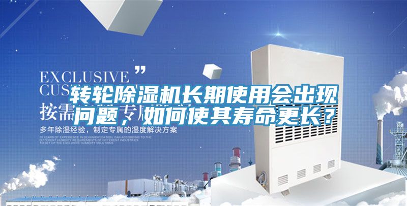 轉輪除濕機長期使用會出現問題，如何使其壽命更長？