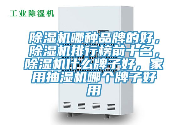 除濕機哪種品牌的好，除濕機排行榜前十名，除濕機什么牌子好，家用抽濕機哪個牌子好用