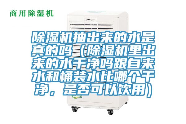 除濕機(jī)抽出來的水是真的嗎（除濕機(jī)里出來的水干凈嗎跟自來水和桶裝水比哪個(gè)干凈，是否可以飲用）